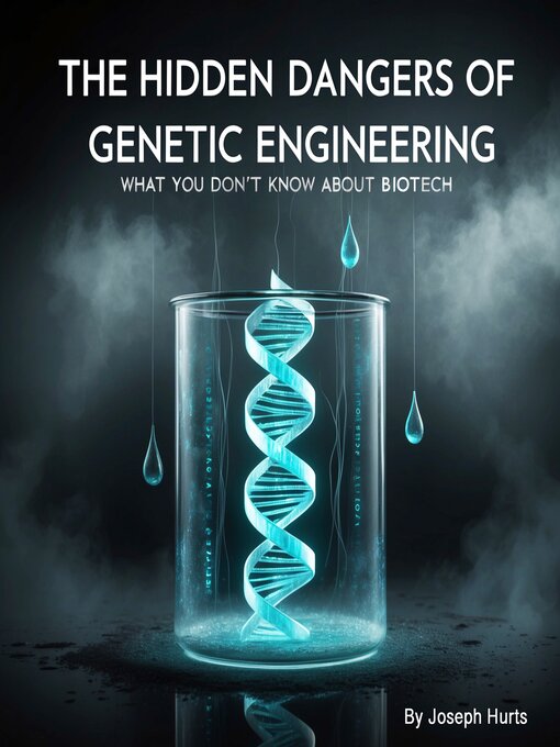 Title details for The Hidden Dangers of Genetic Engineering by Joseph Hurts - Wait list